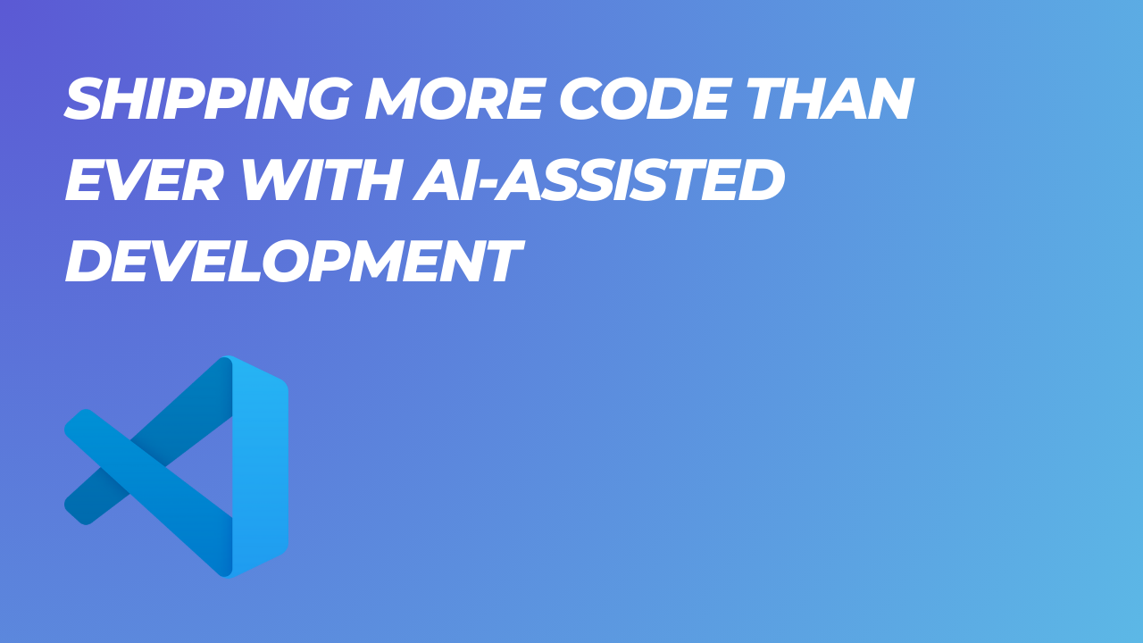 Shipping More Code Than Ever With AI-Assisted Development