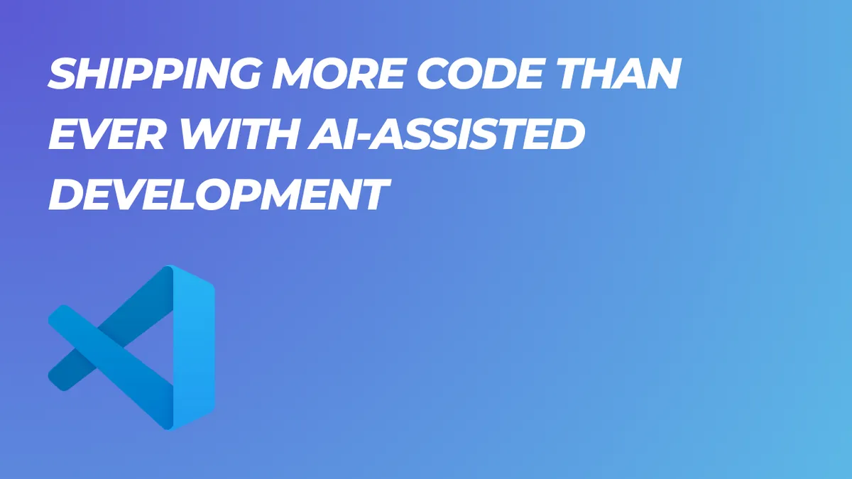 Shipping More Code Than Ever With AI-Assisted Development